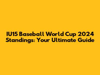 IU15 Baseball World Cup 2024 Standings: Your Ultimate Guide