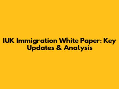 IUK Immigration White Paper: Key Updates & Analysis
