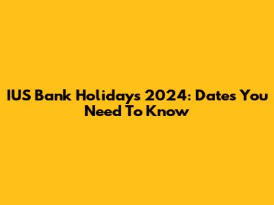 IUS Bank Holidays 2024: Dates You Need To Know