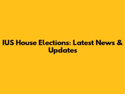 IUS House Elections: Latest News & Updates