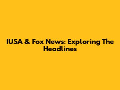 IUSA & Fox News: Exploring The Headlines