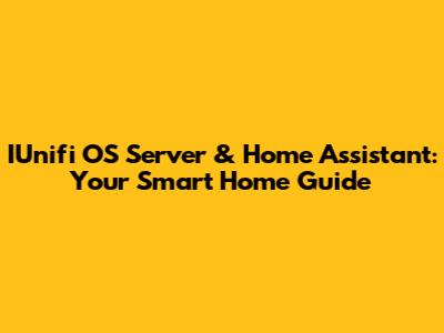 IUnifi OS Server & Home Assistant: Your Smart Home Guide