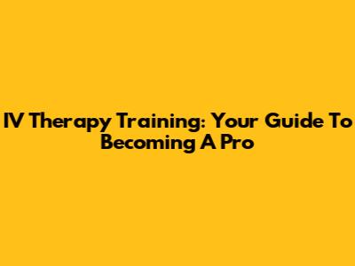 IV Therapy Training: Your Guide To Becoming A Pro