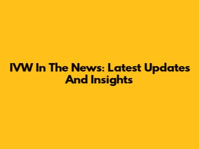 IVW In The News: Latest Updates And Insights