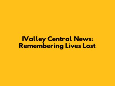 IValley Central News: Remembering Lives Lost
