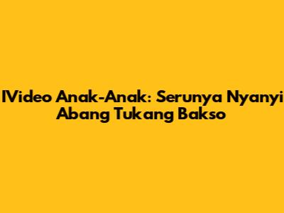 IVideo Anak-Anak: Serunya Nyanyi 'Abang Tukang Bakso'