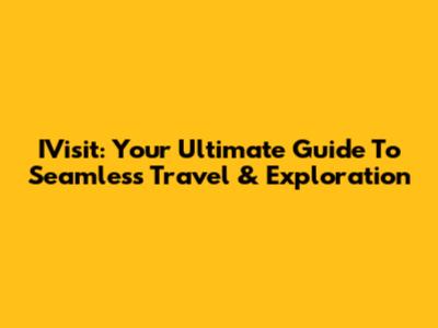 IVisit: Your Ultimate Guide To Seamless Travel & Exploration
