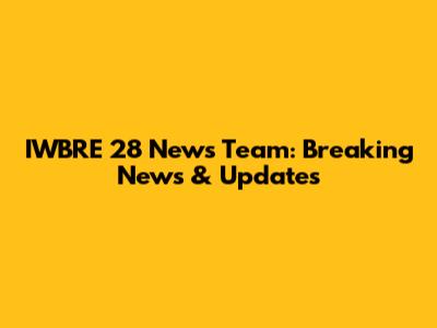 IWBRE 28 News Team: Breaking News & Updates