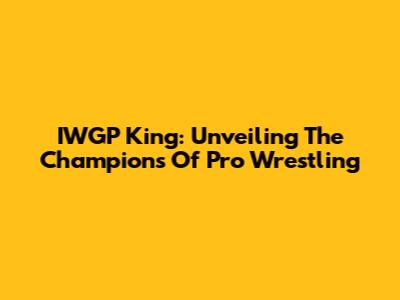 IWGP King: Unveiling The Champions Of Pro Wrestling
