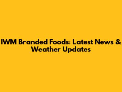 IWM Branded Foods: Latest News & Weather Updates