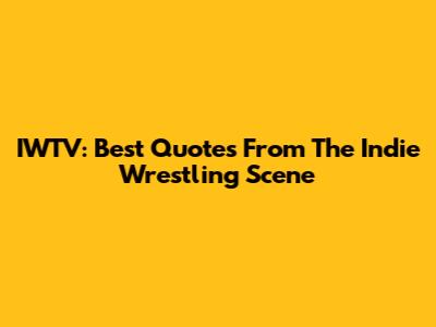 IWTV: Best Quotes From The Indie Wrestling Scene