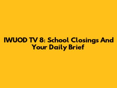 IWUOD TV 8: School Closings And Your Daily Brief