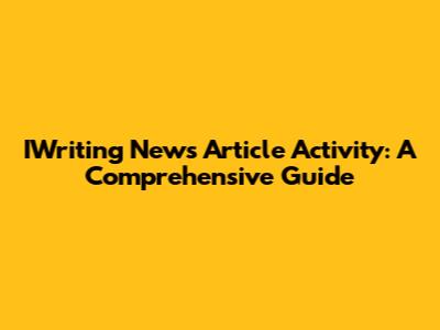 IWriting News Article Activity: A Comprehensive Guide