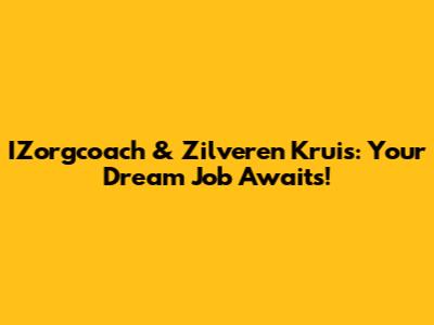 IZorgcoach & Zilveren Kruis: Your Dream Job Awaits!