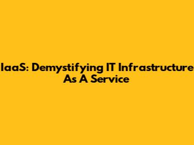 IaaS: Demystifying IT Infrastructure As A Service