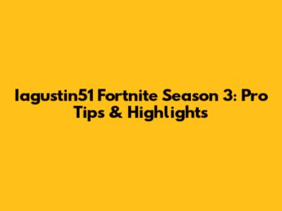 Iagustin51 Fortnite Season 3: Pro Tips & Highlights
