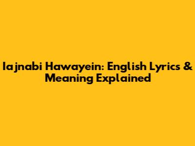 Iajnabi Hawayein: English Lyrics & Meaning Explained