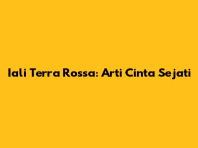 Iali Terra Rossa: Arti Cinta Sejati