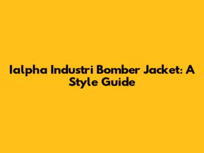 Ialpha Industri Bomber Jacket: A Style Guide