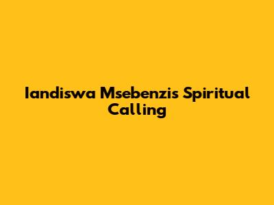 Iandiswa Msebenzi's Spiritual Calling