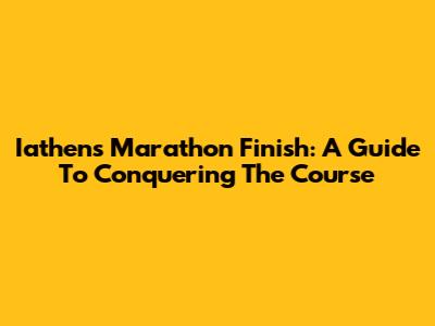 Iathens Marathon Finish: A Guide To Conquering The Course