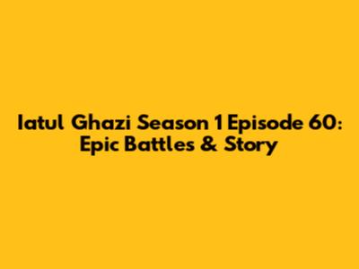 Iatul Ghazi Season 1 Episode 60: Epic Battles & Story