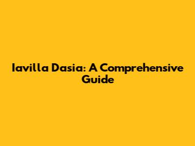 Iavilla Dasia: A Comprehensive Guide