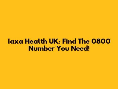 Iaxa Health UK: Find The 0800 Number You Need!