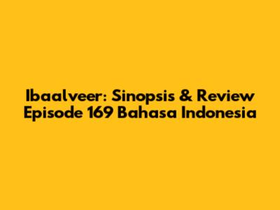 Ibaalveer: Sinopsis & Review Episode 169 Bahasa Indonesia