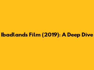 Ibadlands Film (2019): A Deep Dive