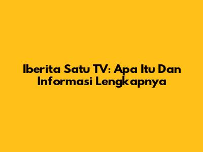 Iberita Satu TV: Apa Itu Dan Informasi Lengkapnya