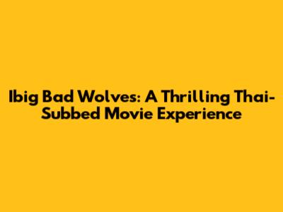Ibig Bad Wolves: A Thrilling Thai-Subbed Movie Experience