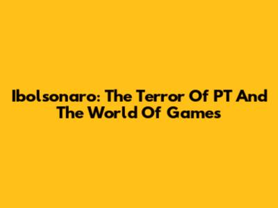 Ibolsonaro: The Terror Of PT And The World Of Games