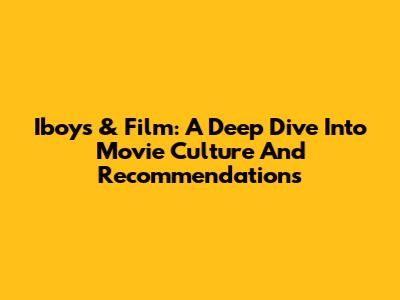 Iboys & Film: A Deep Dive Into Movie Culture And Recommendations