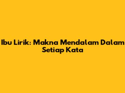 Ibu Lirik: Makna Mendalam Dalam Setiap Kata