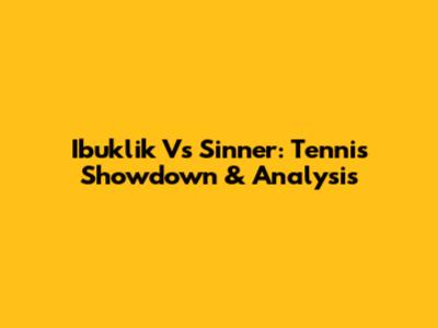 Ibuklik Vs Sinner: Tennis Showdown & Analysis