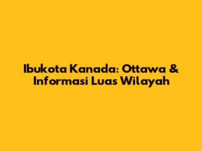 Ibukota Kanada: Ottawa & Informasi Luas Wilayah
