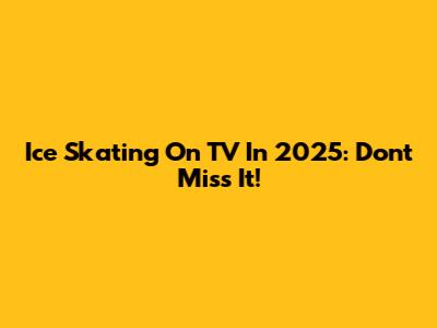Ice Skating On TV In 2025: Don't Miss It!