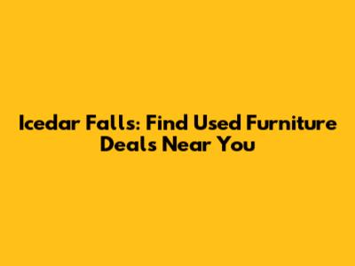 Icedar Falls: Find Used Furniture Deals Near You