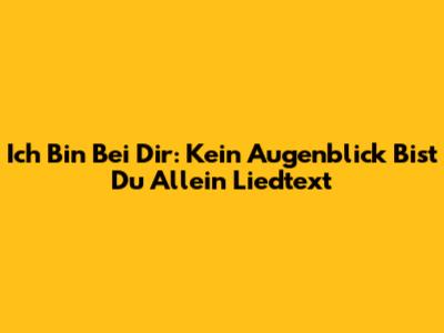 Ich Bin Bei Dir: "Kein Augenblick Bist Du Allein" Liedtext