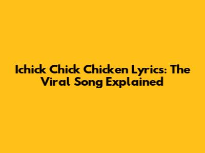 Ichick Chick Chicken Lyrics: The Viral Song Explained