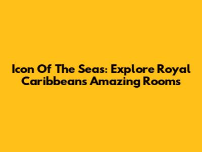 Icon Of The Seas: Explore Royal Caribbean's Amazing Rooms