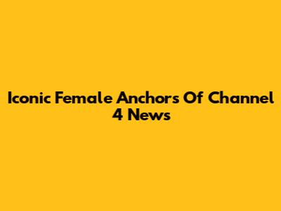 Iconic Female Anchors Of Channel 4 News