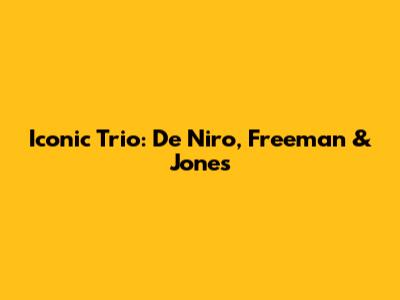 Iconic Trio: De Niro, Freeman & Jones