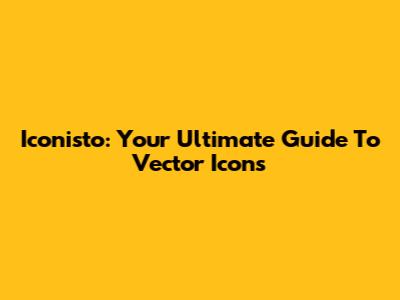 Iconisto: Your Ultimate Guide To Vector Icons