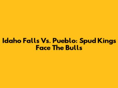Idaho Falls Vs. Pueblo: Spud Kings Face The Bulls