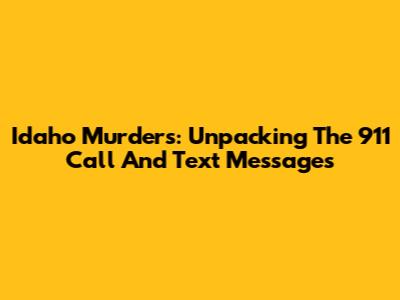 Idaho Murders: Unpacking The 911 Call And Text Messages