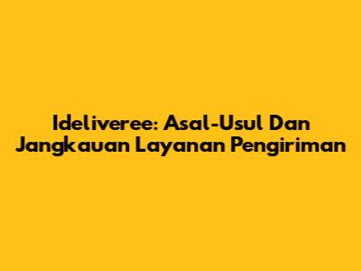 Ideliveree: Asal-Usul Dan Jangkauan Layanan Pengiriman