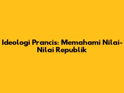 Ideologi Prancis: Memahami Nilai-Nilai Republik