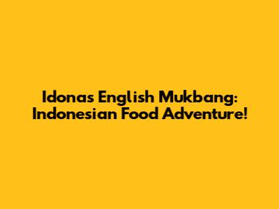 Idona's English Mukbang: Indonesian Food Adventure!